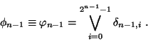 \begin{displaymath}\phi_{n-1} \equiv \varphi_{n-1} = \bigvee_{i=0}^{2^{n-1}-1} \delta_{n-1,i}\;.\end{displaymath}