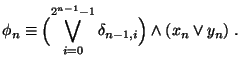 $\displaystyle \phi_n \equiv \Bigl(\bigvee_{i=0}^{2^{n-1}-1} \delta_{n-1,i}\Bigr) \wedge (x_n \vee y_n)\;.$