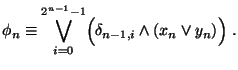 $\displaystyle \phi_n \equiv \bigvee_{i=0}^{2^{n-1}-1} \Bigl(\delta_{n-1,i} \wedge (x_n \vee y_n) \Bigr)\;.$