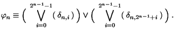 $\displaystyle\varphi_n \equiv \Bigl(\:\:\bigvee_{i=0}^{2^{n-1}-1}(\:\delta_{n,i...
... \vee \Bigl(\:\:\bigvee_{i=0}^{2^{n-1}-1}(\:\delta_{n,2^{n-1}+i}\:)\: \Bigr)\;.$