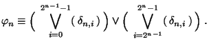 $\displaystyle\varphi_n \equiv \Bigl(\:\:\bigvee_{i=0}^{2^{n-1}-1}(\:\delta_{n,i...
...\Bigr) \vee \Bigl(\:\:\bigvee_{i=2^{n-1}}^{2^n-1}(\:\delta_{n,i}\:)\: \Bigr)\;.$